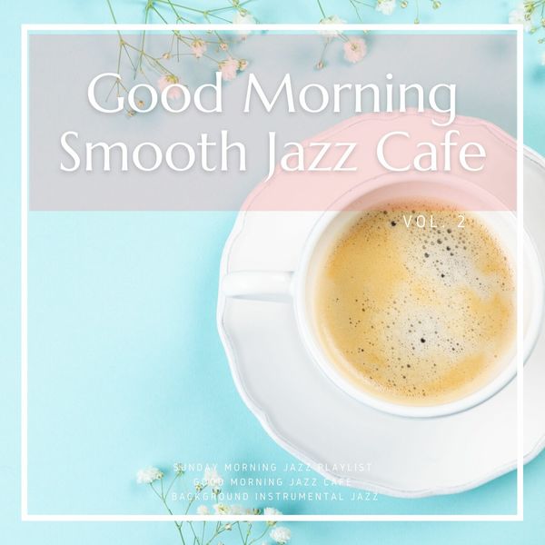 Background Instrumental Jazz|Good Morning Smooth Jazz Cafe Vol. 2 Background Instrumental Jazz|Good Morning Smooth Jazz Cafe Vol. 2