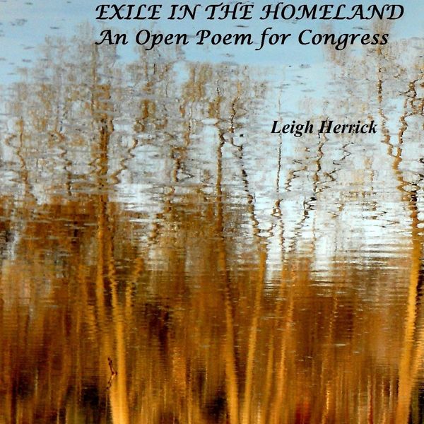 Leigh Herrick - Exile in the Homeland: An Open Poem for Congress Leigh Herrick - Exile in the Homeland: An Open Poem for Congress
