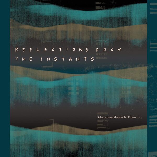 Ellison Lau|Reflections from the Instants - Selected Soundtracks by Ellison Lau Ellison Lau|Reflections from the Instants - Selected Soundtracks by Ellison Lau