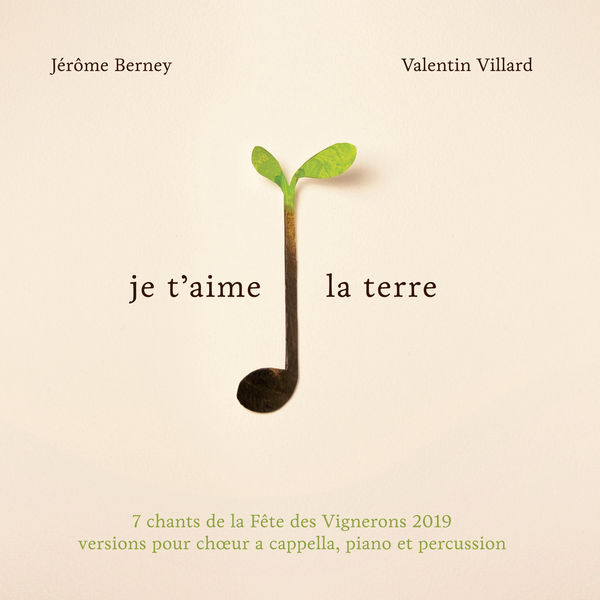 Jérôme Berney|Je t'aime la terre: 7 chants de la Fête des Vignerons 2019, version pour chœur a cappella, piano et percussion Jérôme Berney|Je t'aime la terre: 7 chants de la Fête des Vignerons 2019, version pour chœur a cappella, piano et percussion