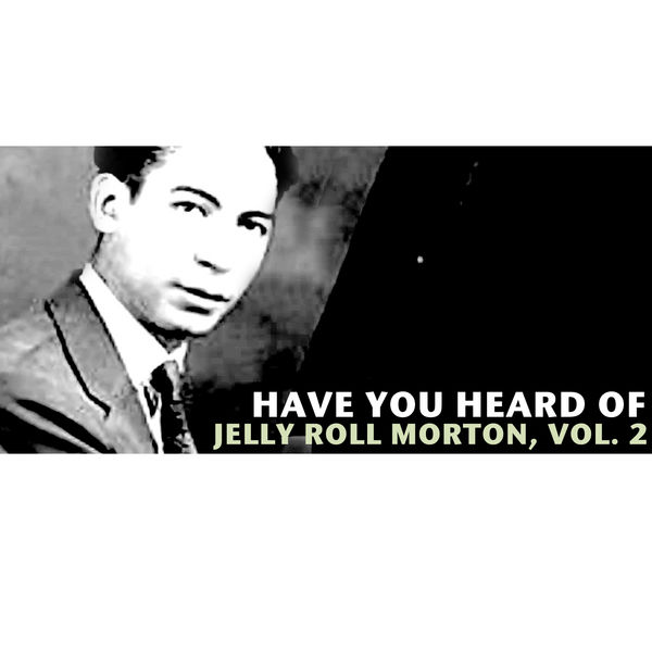 Jelly Roll Morton - Have You Heard of Jelly Roll Morton, Vol. 2 Jelly Roll Morton - Have You Heard of Jelly Roll Morton, Vol. 2