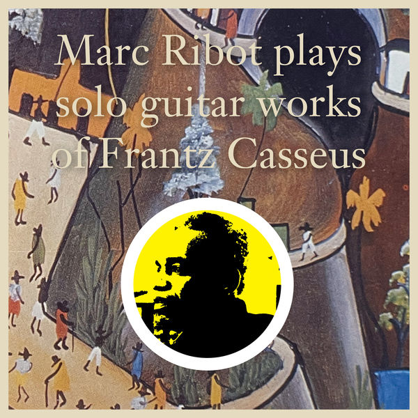 Marc Ribot|Marc Ribot Plays Solo Guitar Works of Frantz Casseus