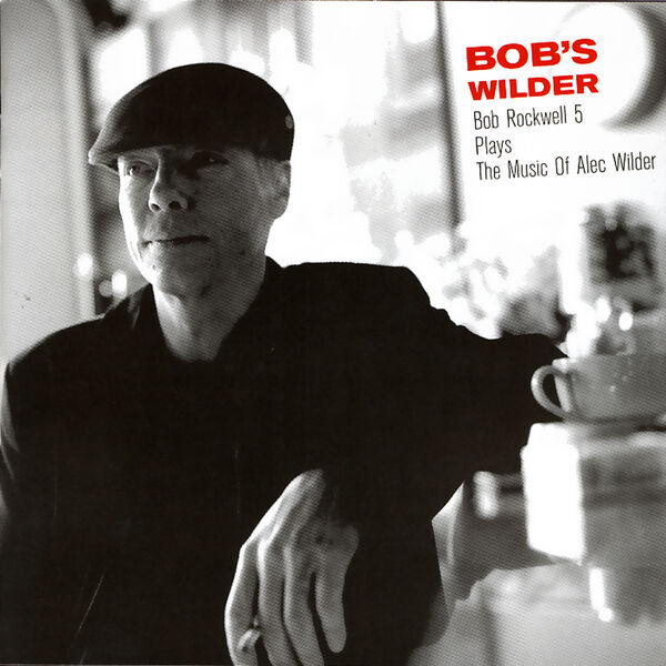 Bob Rockwell|Bob's Wilder: Bob Rockwell 5 Plays The Music Of Alec Wilder Bob Rockwell|Bob's Wilder: Bob Rockwell 5 Plays The Music Of Alec Wilder