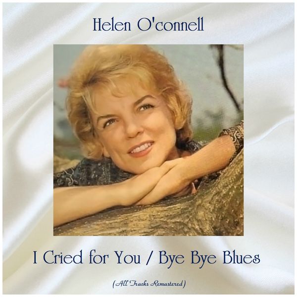 Helen O'Connell - I Cried for You / Bye Bye Blues (All Tracks Remastered) Helen O'Connell - I Cried for You / Bye Bye Blues (All Tracks Remastered)