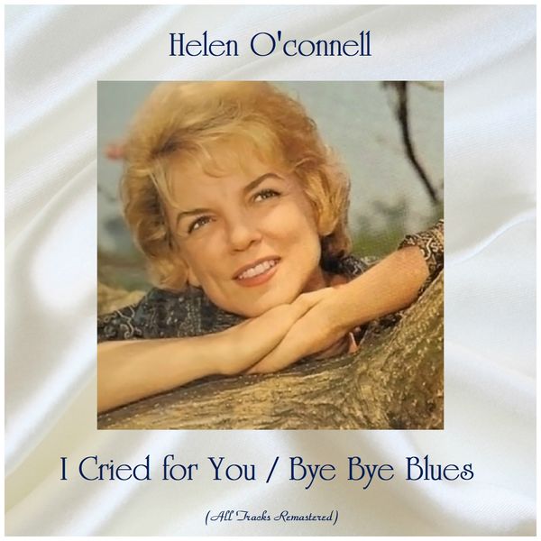 Helen O'Connell|I Cried for You / Bye Bye Blues  (All Tracks Remastered)