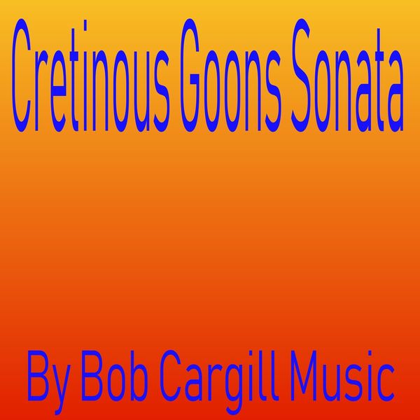 Bob Cargill Music - Cretinous Goons Sonata Bob Cargill Music - Cretinous Goons Sonata