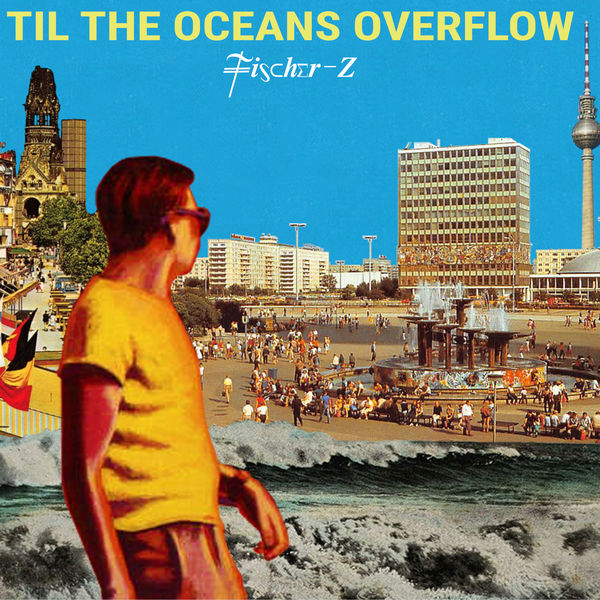 Fischer-z|Til The Oceans Overflow Fischer-z|Til The Oceans Overflow