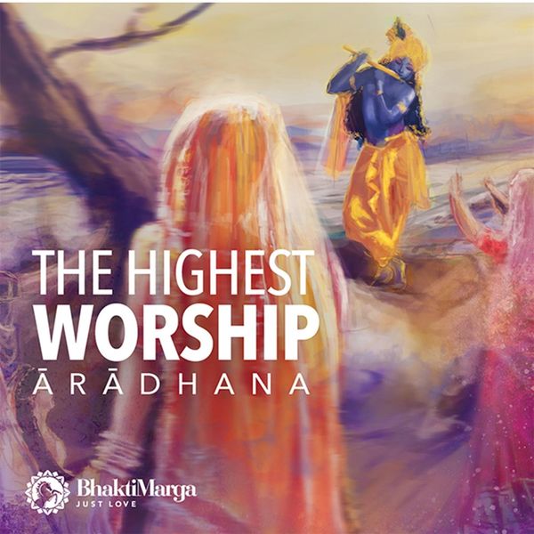 Bhakti Marga - Aradhana - The Highest Worship Bhakti Marga - Aradhana - The Highest Worship