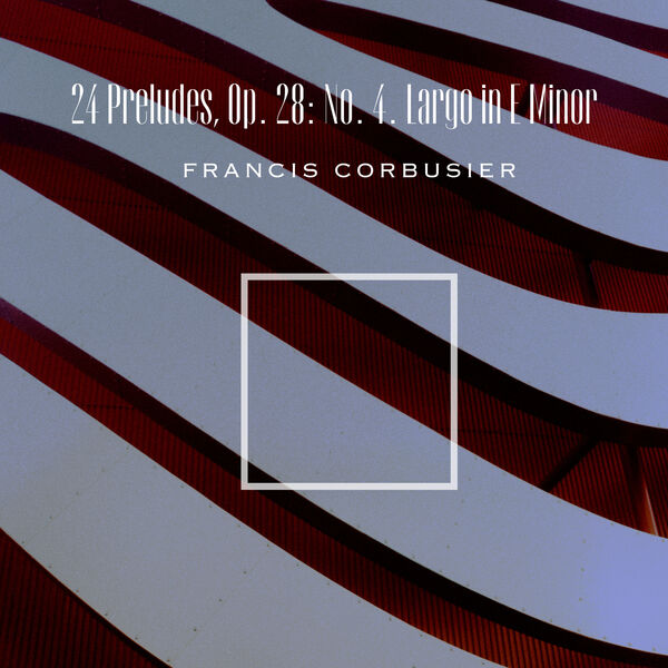 Francis Corbusier|Chopin: 24 Preludes, Op. 28: No. 4, Largo in E Minor Francis Corbusier|Chopin: 24 Preludes, Op. 28: No. 4, Largo in E Minor