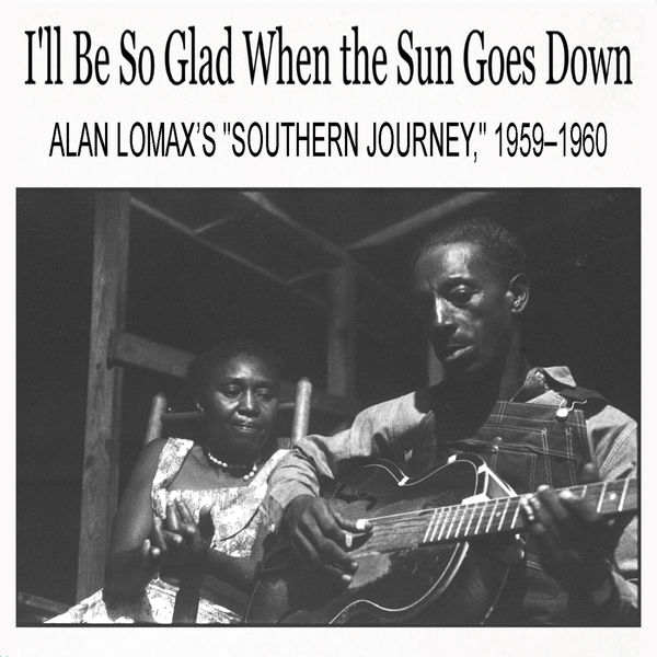 Various Artists - I'll Be So Glad When the Sun Goes Down: Alan Lomax’s "Southern Journey," 1959–1960 Various Artists - I'll Be So Glad When the Sun Goes Down: Alan Lomax’s "Southern Journey," 1959–1960