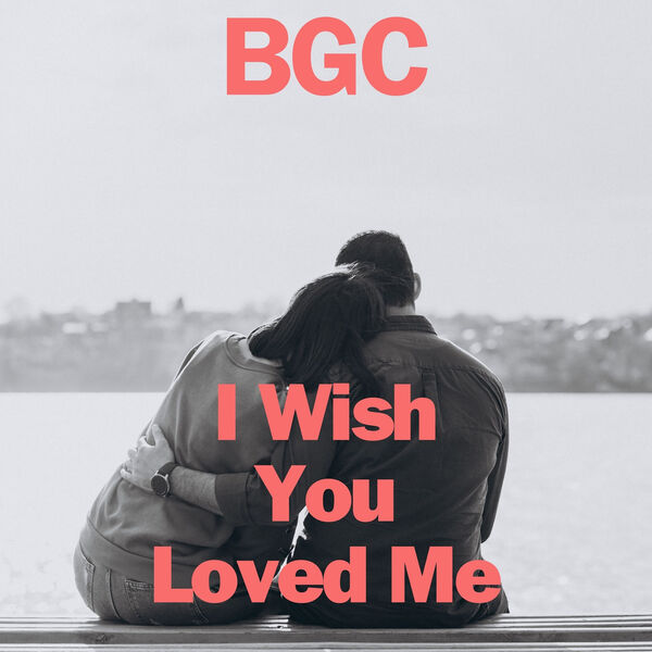 BGC|I Wish You Loved Me BGC|I Wish You Loved Me