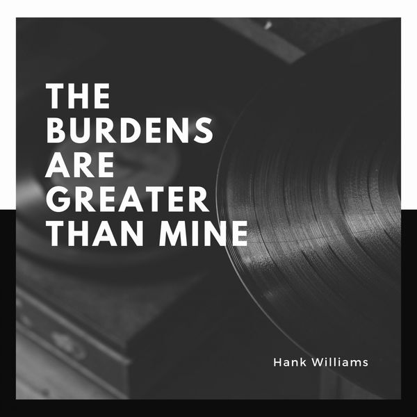 Hank Williams - The Burdens Are Greater Than Mine Hank Williams - The Burdens Are Greater Than Mine