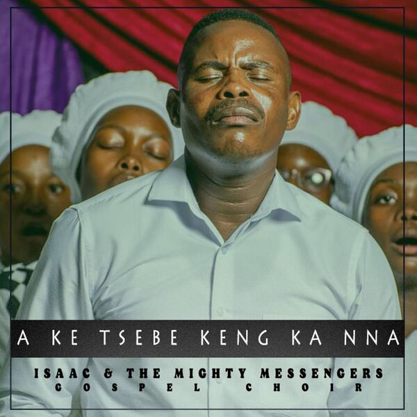 Isaac And The Mighty Messengers|A Ke Tsebe Keng Ka Nna Isaac And The Mighty Messengers|A Ke Tsebe Keng Ka Nna
