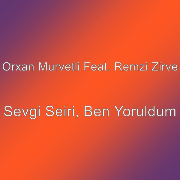 Sevgi Seiri, Ben Yoruldum, Orxan Mürvetli - Qobuz