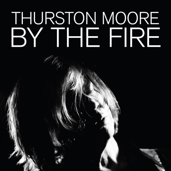 Thurston Moore - By The Fire Thurston Moore - By The Fire