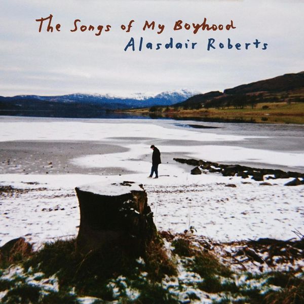 Alasdair Roberts - The Songs of My Boyhood Alasdair Roberts - The Songs of My Boyhood