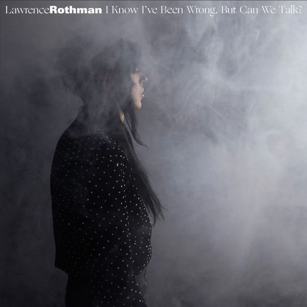 Lawrence Rothman|I Know I've Been Wrong, But Can We Talk? Lawrence Rothman|I Know I've Been Wrong, But Can We Talk?