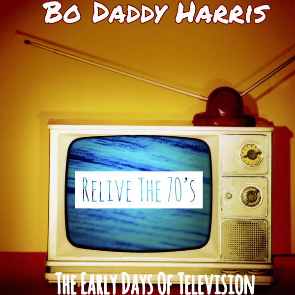 Bo Daddy Harris - Relive The 70’s: The Early Days Of Television Bo Daddy Harris - Relive The 70’s: The Early Days Of Television