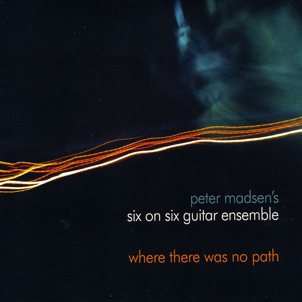 Peter Madsen's Six on Six Guitar Ensemble|Where There Was No Path Peter Madsen's Six on Six Guitar Ensemble|Where There Was No Path