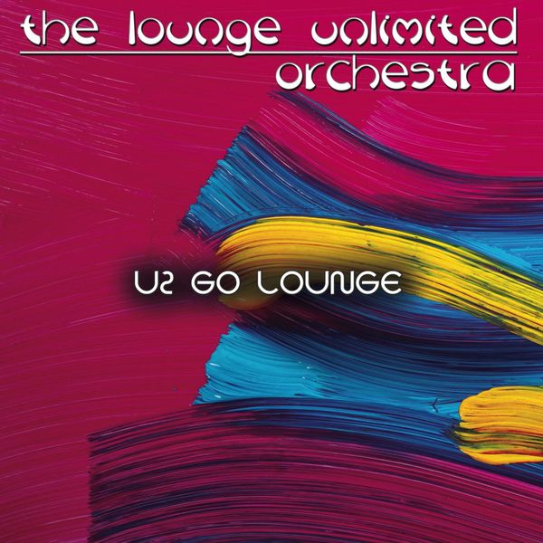 The Lounge Unlimited Orchestra - Go Lounge: U2 The Lounge Unlimited Orchestra - Go Lounge: U2