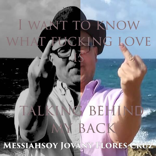 Messiahsoy Jovany Flores Cruz|I Want To Know What Fucking Love Is Talking Behind My Back