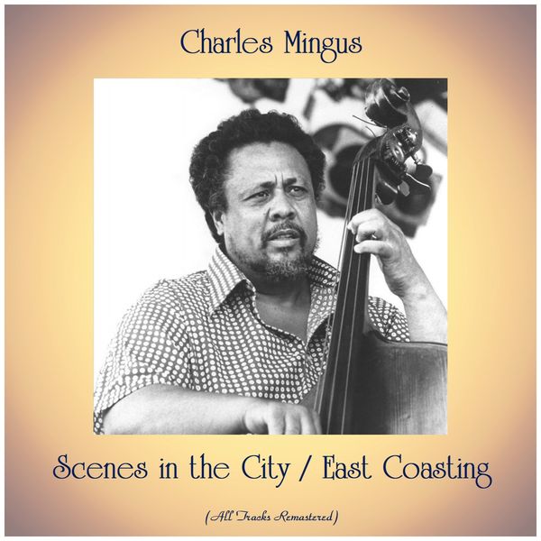 Charles Mingus - Scenes in the City / East Coasting (All Tracks Remastered) Charles Mingus - Scenes in the City / East Coasting (All Tracks Remastered)