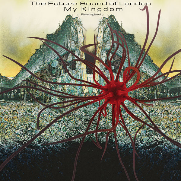 The Future Sound Of London|My Kingdom (Re-Imagined) The Future Sound Of London|My Kingdom (Re-Imagined)