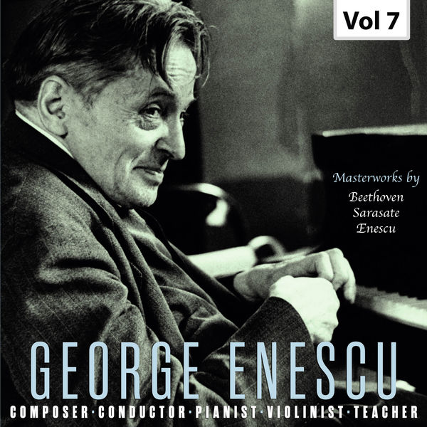 George Enescu - George Enescu: Composer, Conductor, Pianist, Violinist & Teacher, Vol. 7 George Enescu - George Enescu: Composer, Conductor, Pianist, Violinist & Teacher, Vol. 7