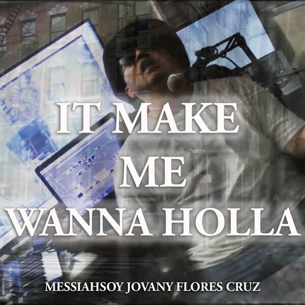 Messiahsoy Jovany Flores Cruz|It Make Me Wanna Holla Messiahsoy Jovany Flores Cruz|It Make Me Wanna Holla