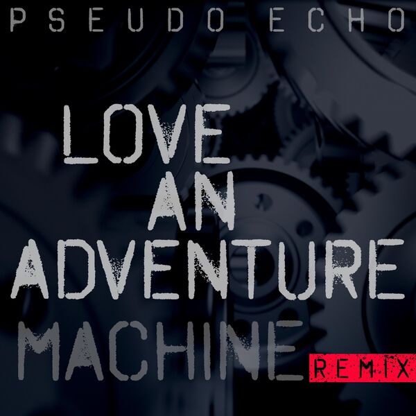 Love An Adventure (Machine Remix), Pseudo Echo - Qobuz