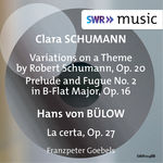 Franzpeter Goebels C. Schumann: Variationen über ein Thema von Robert Schumann & Prelude and Fugue No. 2 - Bülow: La certa
