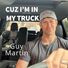Martin Guy Cuz I'm in my Truck