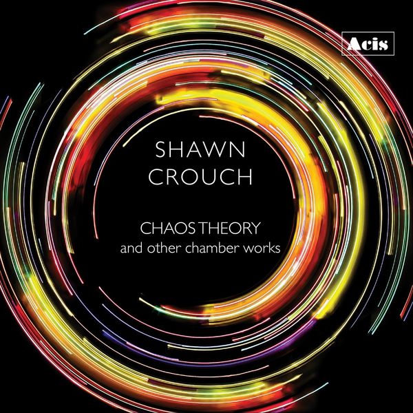 Various Artists|Shawn Crouch: Chaos Theory and Other Chamber Works Various Artists|Shawn Crouch: Chaos Theory and Other Chamber Works