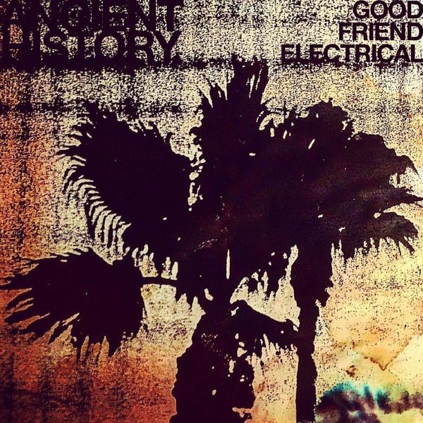 Ancient History|Good Friend Electrical Ancient History|Good Friend Electrical
