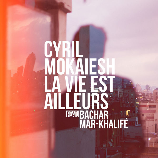 Cyril Mokaiesh|La vie est ailleurs Cyril Mokaiesh|La vie est ailleurs
