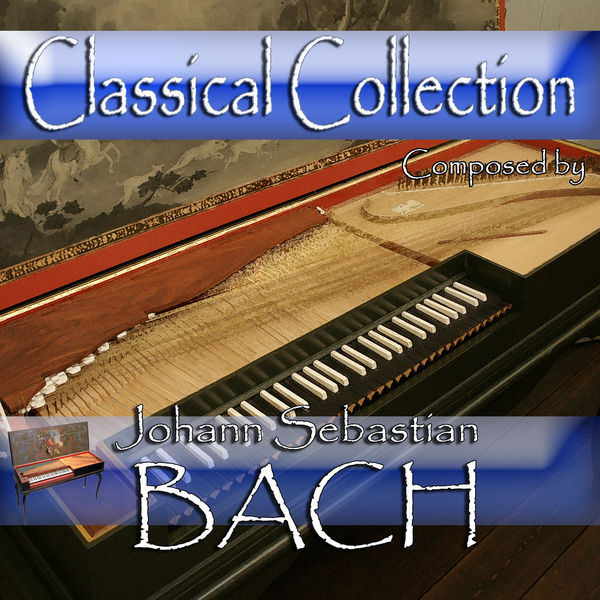Johann Sebastian Bach - Classical Collection Composed by Johann Sebastian Bach Johann Sebastian Bach - Classical Collection Composed by Johann Sebastian Bach