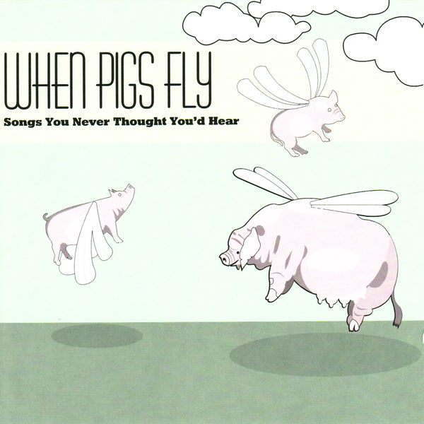 Various Interprets|When Pigs Fly: Songs You Never Thought You'd Hear Various Interprets|When Pigs Fly: Songs You Never Thought You'd Hear