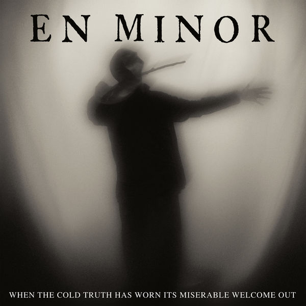En Minor - When the Cold Truth Has Worn Its Miserable Welcome Out En Minor - When the Cold Truth Has Worn Its Miserable Welcome Out