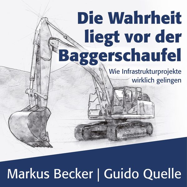 Markus Becker|Die Wahrheit liegt vor der Baggerschaufel - Wie Infrastrukturprojekte wirklich gelingen  (Ungekürzt)