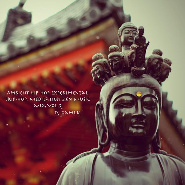 Dj gami.K - Ambient Hip-hop Experimental Trip-hop, Meditation Zen Music Mix, Vol. 3 Dj gami.K - Ambient Hip-hop Experimental Trip-hop, Meditation Zen Music Mix, Vol. 3