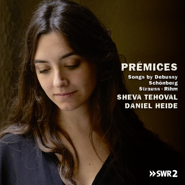 Sheva Tehoval|Prémices, Songs by Debussy, Schönberg, Strauss and Rihm Sheva Tehoval|Prémices, Songs by Debussy, Schönberg, Strauss and Rihm