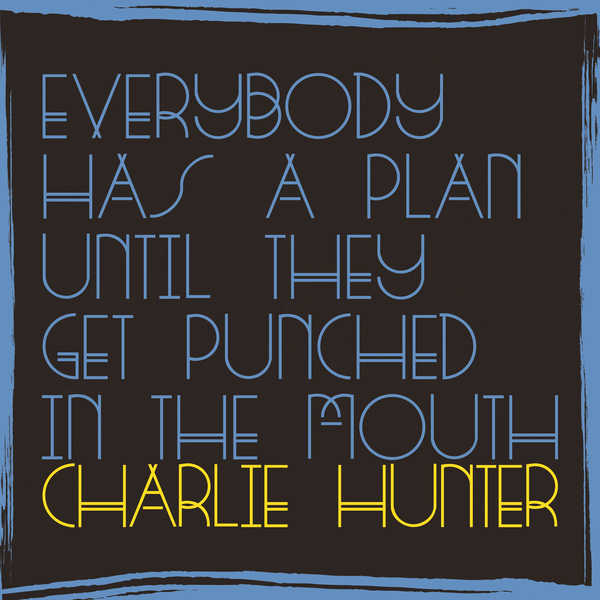 Charlie Hunter - Everybody Has a Plan Until They Get Punched in the Mouth Charlie Hunter - Everybody Has a Plan Until They Get Punched in the Mouth