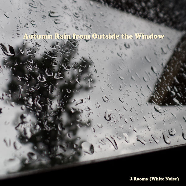 J.Roomy (White Noise) - Autumn Rain from Outside the Window J.Roomy (White Noise) - Autumn Rain from Outside the Window