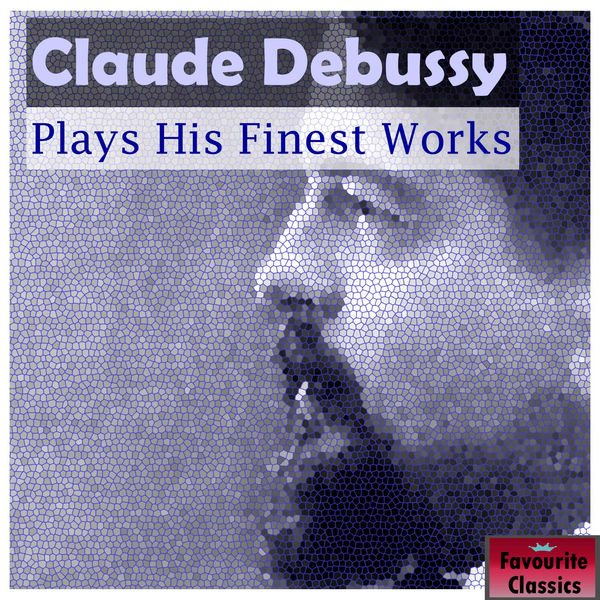 Claude Debussy - Claude Debussy Plays His Finest Works Claude Debussy - Claude Debussy Plays His Finest Works