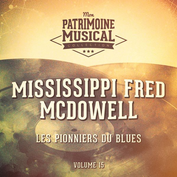 Mississippi Fred McDowell - Les pionniers du Blues, Vol. 15 : Mississippi Fred McDowell Mississippi Fred McDowell - Les pionniers du Blues, Vol. 15 : Mississippi Fred McDowell