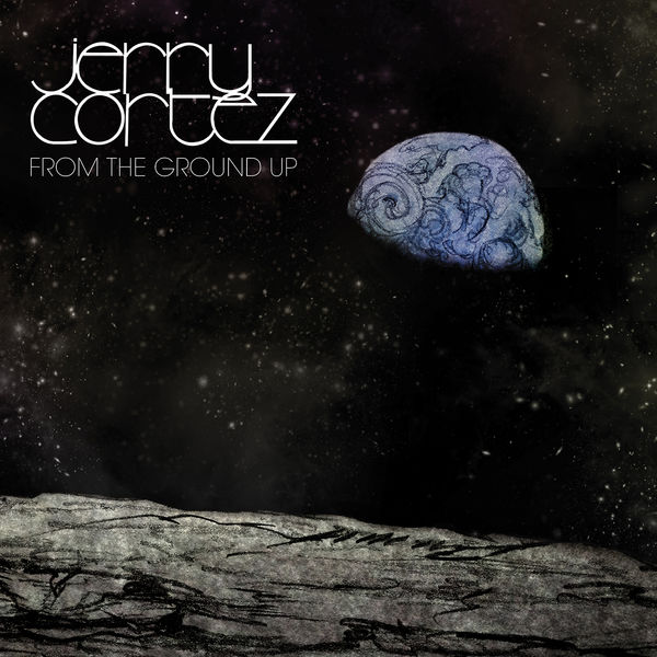 Jerry Cortez - From The Ground Up Jerry Cortez - From The Ground Up