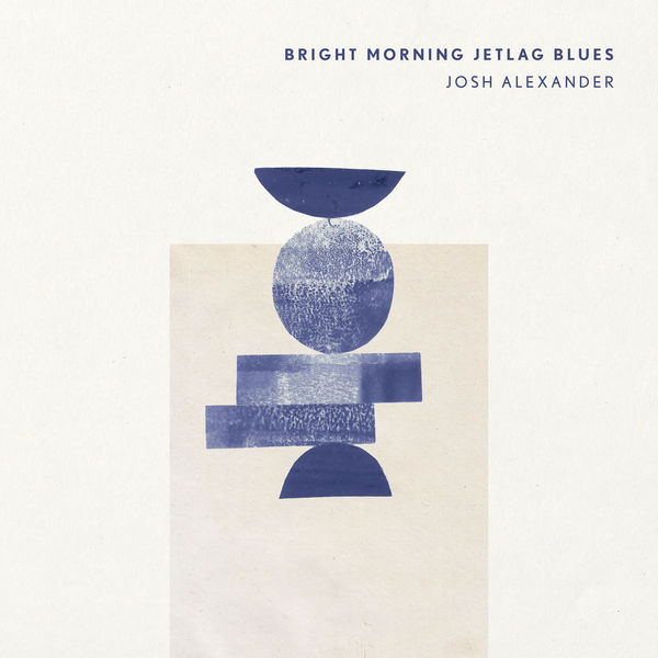 Josh Alexander|Bright Morning Jetlag Blues Josh Alexander|Bright Morning Jetlag Blues