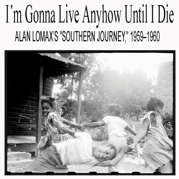 Various Artists - I'm Gonna Live Anyhow Until I Die: Alan Lomax’s "Southern Journey," 1959–1960 Various Artists - I'm Gonna Live Anyhow Until I Die: Alan Lomax’s "Southern Journey," 1959–1960