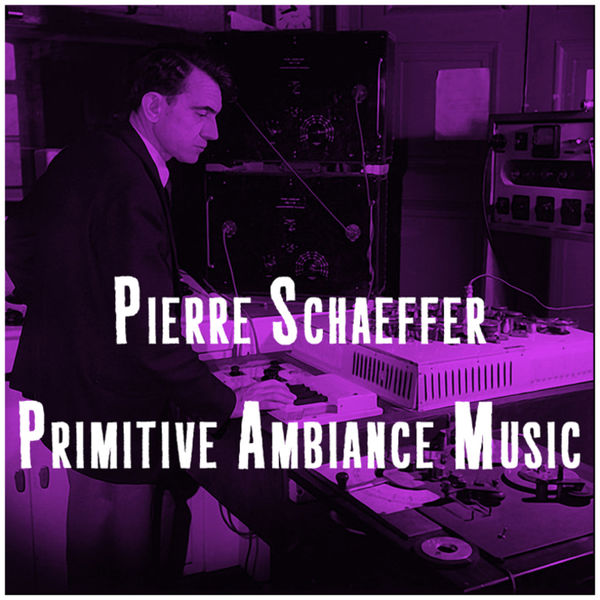 Pierre Schaeffer|Primitive Ambiance Music Pierre Schaeffer|Primitive Ambiance Music