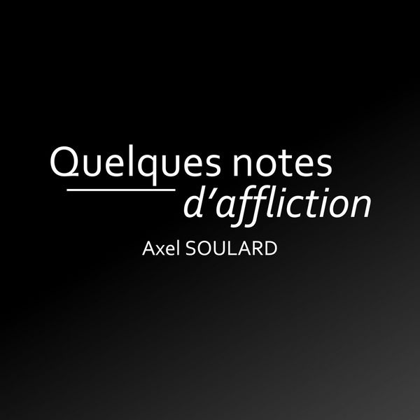 Axel Soulard - Quelques notes d'affliction Axel Soulard - Quelques notes d'affliction